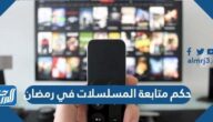 حكم متابعة المسلسلات في رمضان