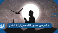 ما حكم من عصى الله في ليلة القدر