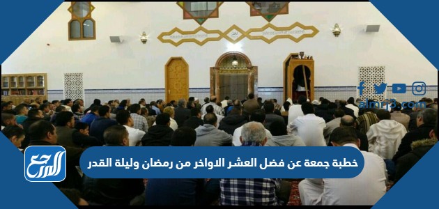خطبة جمعة عن فضل العشر الاواخر من رمضان وليلة القدر