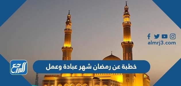 خطبة عن رمضان شهر عبادة وعمل