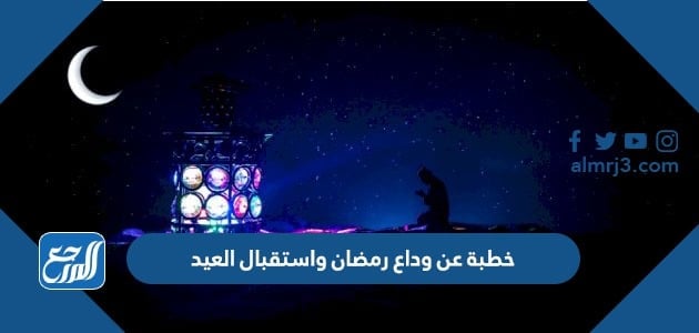 خطبة عن وداع رمضان واستقبال العيد مكتوبة