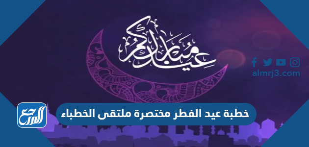 خطبة عيد الفطر مختصرة ملتقى الخطباء