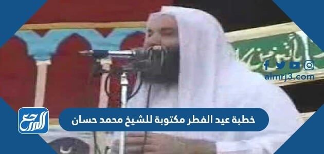خطبة عيد الفطر مكتوبة للشيخ محمد حسان 2026
