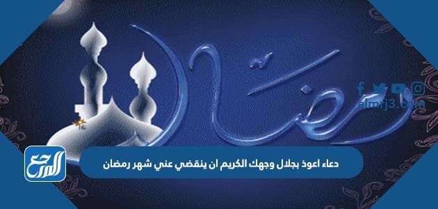 دعاء اعوذ بجلال وجهك الكريم ان ينقضي عني شهر رمضان