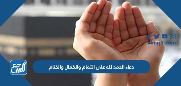 دعاء الحمد لله على التمام والكمال والختام مكتوب