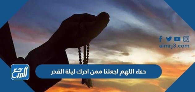 دعاء اللهم اجعلنا ممن ادرك ليلة القدر مكتوب