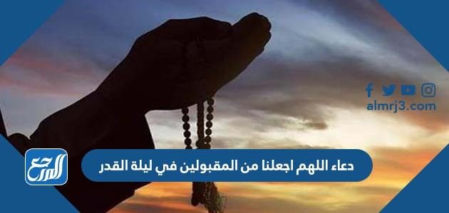 دعاء اللهم اجعلنا من المقبولين في ليلة القدر مكتوب