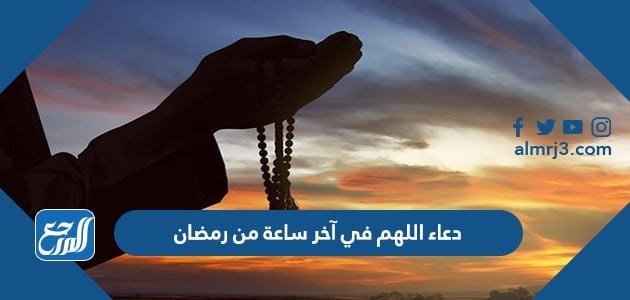 دعاء اللهم في آخر ساعة من رمضان مكتوب 1443
