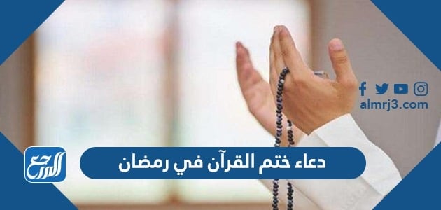 دعاء ختم القرآن في رمضان مكتوب 2022 ادعية ختم القران قي رمضان