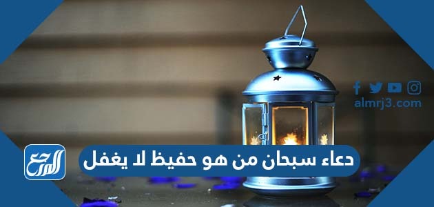 دعاء سبحان من هو حفيظ لا يغفل