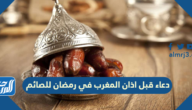 دعاء قبل اذان المغرب في رمضان للصائم مكتوب ومستجاب