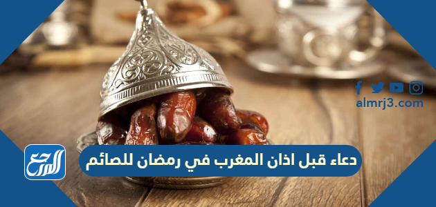 دعاء قبل اذان المغرب في رمضان للصائم