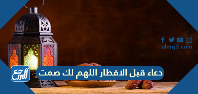 دعاء قبل الافطار اللهم لك صمت