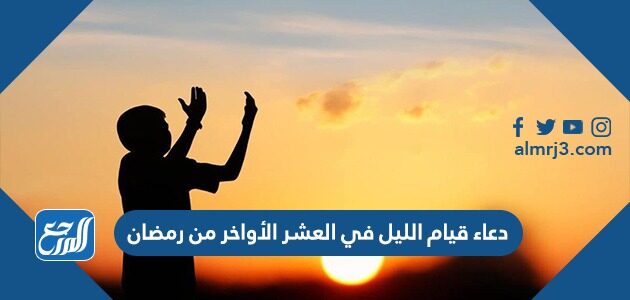 دعاء قيام الليل في العشر الأواخر من رمضان 1447