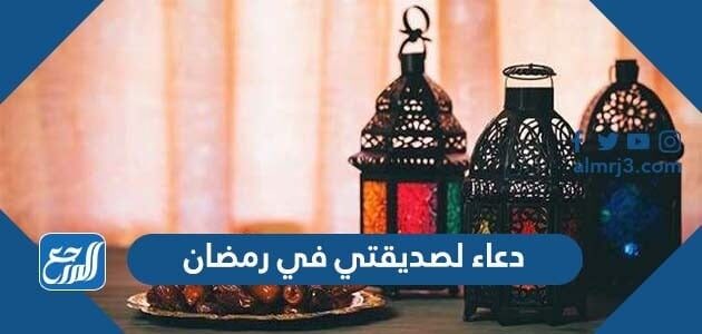 أجمل دعاء لصديقتي في رمضان 2026