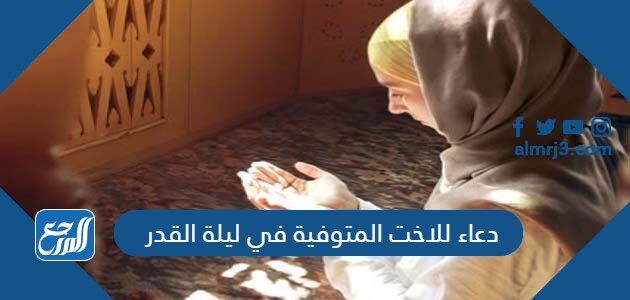 دعاء للاخت المتوفية في ليلة القدر اجمل 50 دعاء للاخت الميتة في ليلة القدر