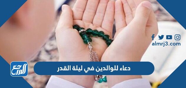 دعاء للوالدين في ليلة القدر 2026 اجمل ادعية ليلة القدر للوالدين ابي وامي