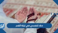 افضل 10 دعاء لنفسي في ليلة القدر مكتوب 2025