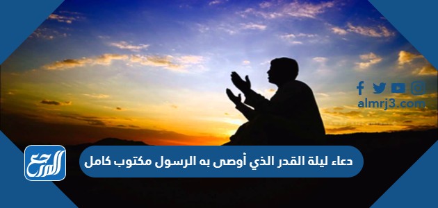 دعاء ليلة القدر الذي أوصى به الرسول مكتوب كامل
