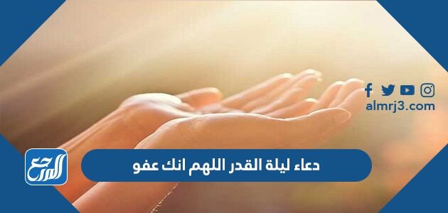 دعاء ليلة القدر اللهم انك عفو تحب العفو فاعف عنا