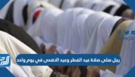 حل لغز رجل صلى صلاة عيد الفطر وعيد الاضحى في يوم واحد