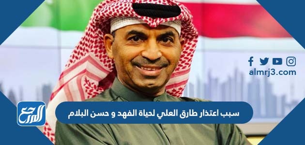 سبب اعتذار طارق العلي لحياة الفهد و حسن البلام