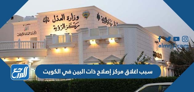 سبب اغلاق مركز إصلاح ذات البين في الكويت