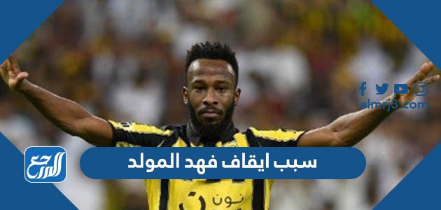 سبب ايقاف فهد المولد