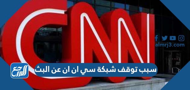سبب توقف شبكة سي ان ان عن البث