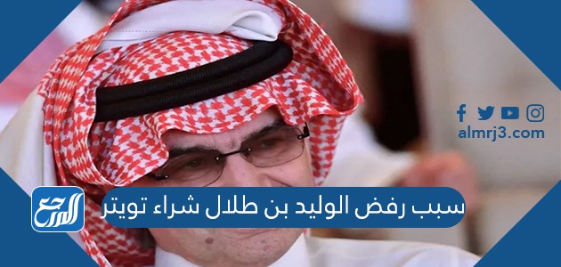سبب رفض الوليد بن طلال شراء تويتر