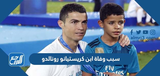 سبب وفاة ابن كريستيانو رونالدو