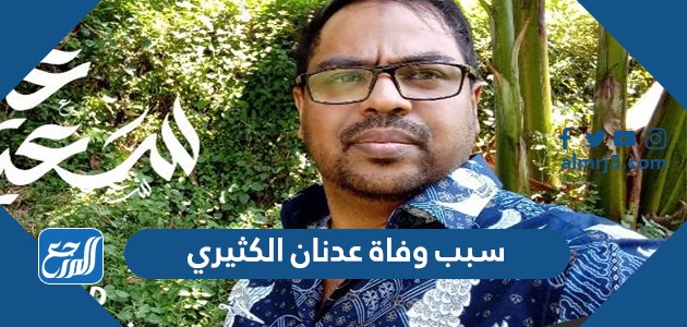 سبب وفاة عدنان الكثيري