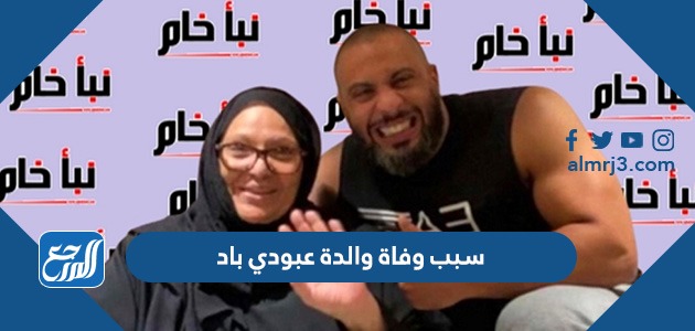 سبب وفاة والدة عبودي باد