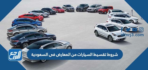شروط تقسيط السيارات من المعارض فى السعودية 2022