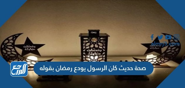 صحة حديث كان الرسول يودع رمضان بقوله