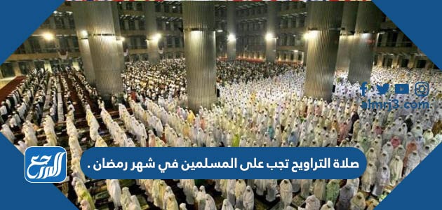 صلاة التراويح تجب على المسلمين في شهر رمضان .