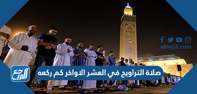 صلاة التراويح في العشر الاواخر كم ركعه