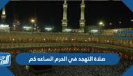 صلاة التهجد في الحرم الساعه كم 1443 / 2022
