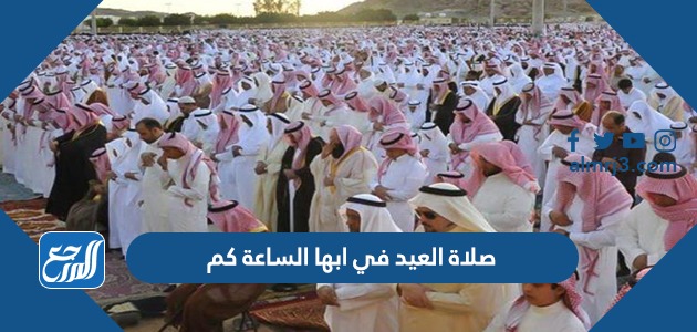 صلاة العيد في ابها الساعة كم