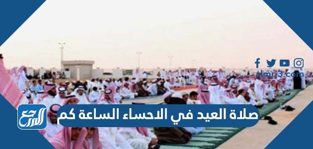 صلاة العيد في الاحساء الساعة كم