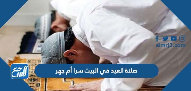 صلاة العيد في البيت سرا أم جهر