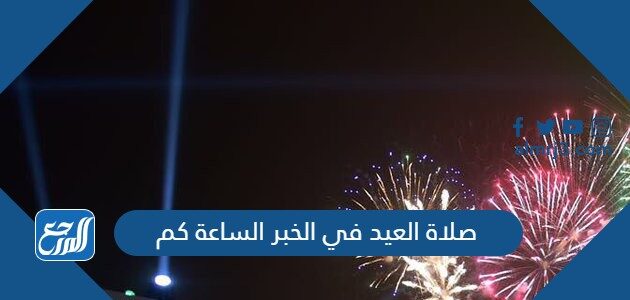 صلاة العيد في الخبر الساعة كم