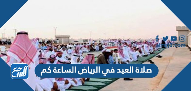 صلاة العيد في الرياض الساعة كم