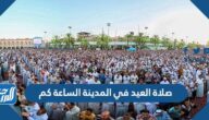 صلاة العيد في المدينة الساعة كم