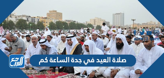 صلاة العيد في جدة الساعة كم