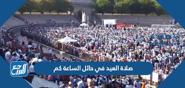 صلاة العيد في حائل الساعة كم