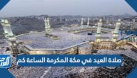 صلاة العيد في مكة المكرمة الساعة كم