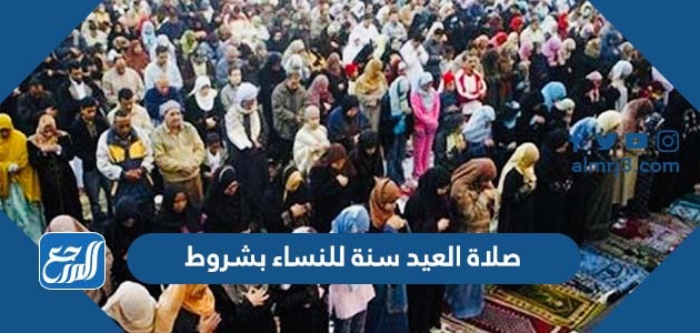 صلاة العيد للنساء سنة بشروط