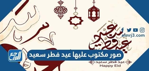 صور مكتوب عليها عيد فطر سعيد 2026 رمزيات وخلفيات وصور تهنئة بعيد الفطر المبارك