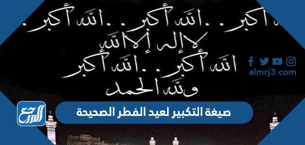 صيغة التكبير لعيد الفطر الصحيحة
